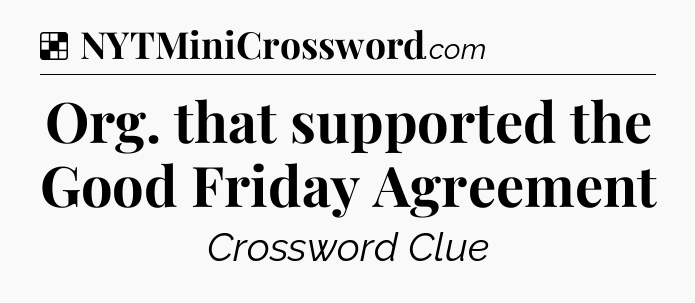 Solution: Org. that supported the Good Friday Agreement - NYT Crossword