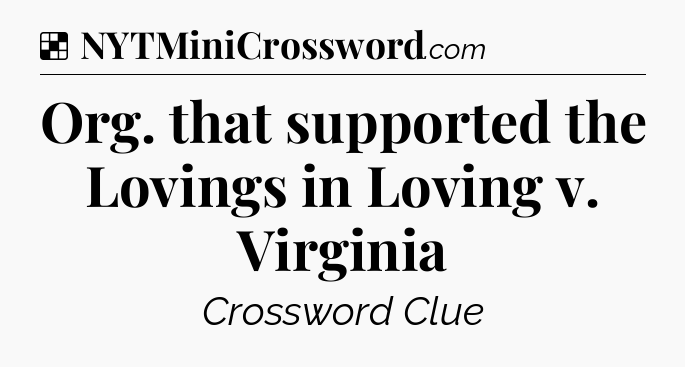 Solution: Org. that supported the Lovings in Loving v. Virginia - NYT Crossword