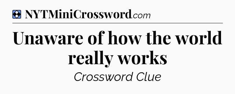 Solution: Unaware of how the world really works - NYT Mini Crossword