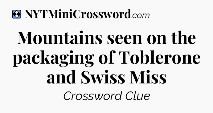 Solution: Mountains seen on the packaging of Toblerone and Swiss Miss - NYT Mini Crossword