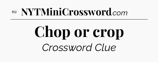 Chop or crop - WSJ Crossword