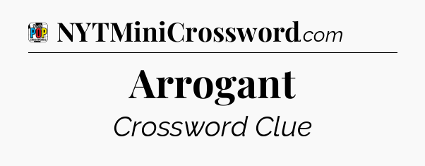 Arrogant Crossword Clue