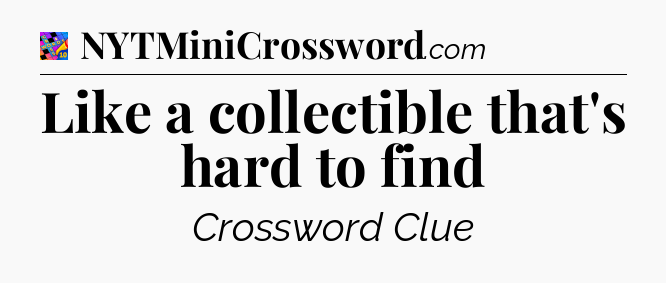 Like a collectible that's hard to find Crossword Clue