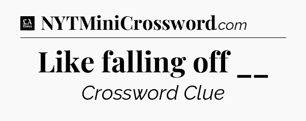 Like falling off __ - LA Times Crossword