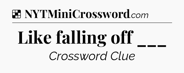 Solution: Like falling off ___ - NYT Crossword