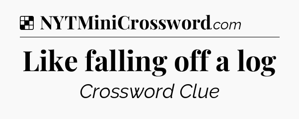 Solution: Like falling off a log - NYT Crossword