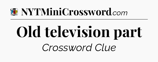 Old television part Crossword Clue