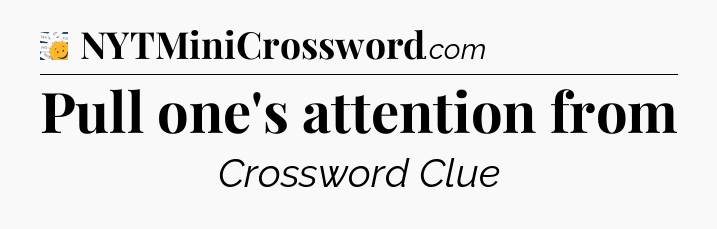 Pull one's attention from - 7 Little Words