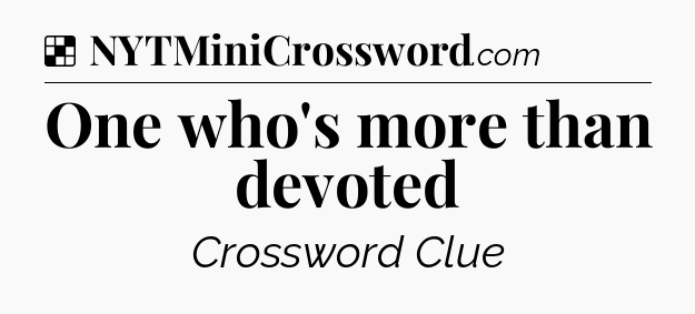 Solution: One who's more than devoted - NYT Crossword
