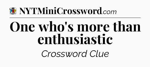 One who's more than enthusiastic Crossword Clue