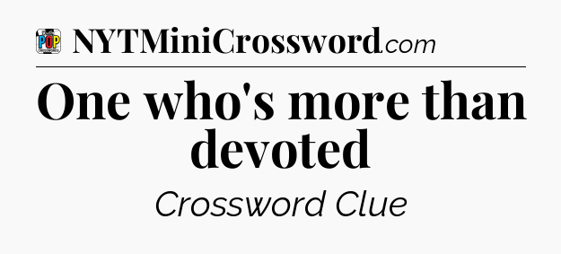 One who's more than devoted Crossword Clue
