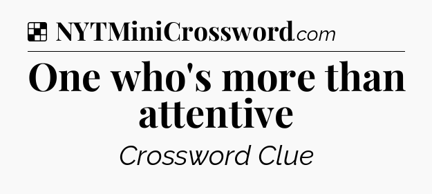 Solution: One who's more than attentive - NYT Crossword