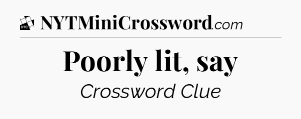 Poorly lit, say - Daily Themed Classic Crossword