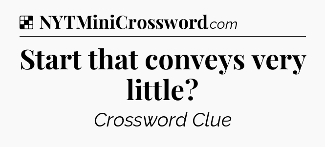 Solution: Start that conveys very little - NYT Crossword