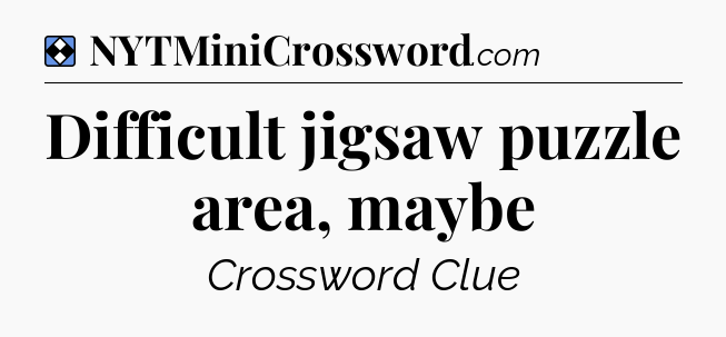 Solution: Difficult jigsaw puzzle area, maybe - NYT Mini Crossword