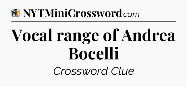 Vocal range of Andrea Bocelli Crossword Clue