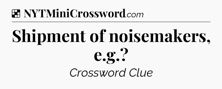Solution: Shipment of noisemakers, e.g - NYT Crossword