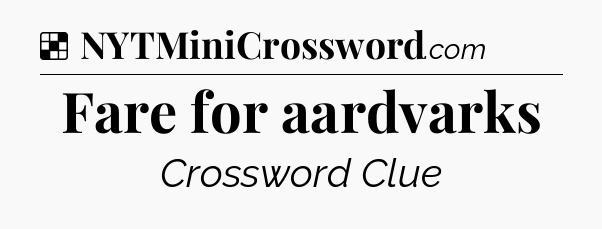 Solution: Fare for aardvarks - NYT Crossword