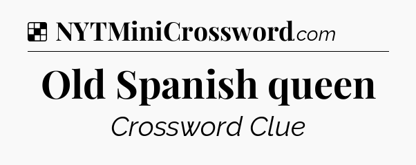Solution: Old Spanish queen - NYT Crossword