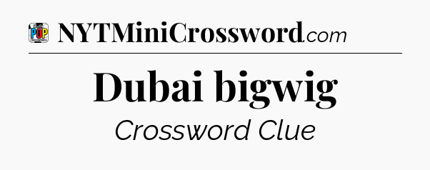 Dubai bigwig Crossword Clue