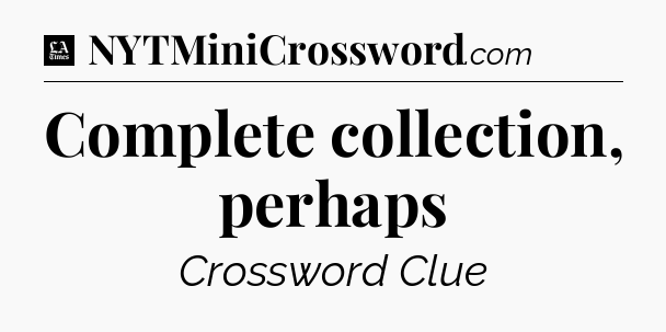 Complete collection, perhaps - LA Times Crossword