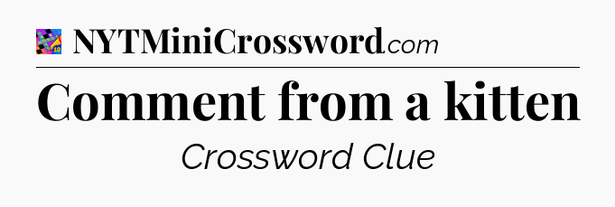 Comment from a kitten Crossword Clue