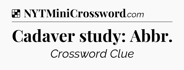 Solution: Cadaver study: Abbr - NYT Crossword