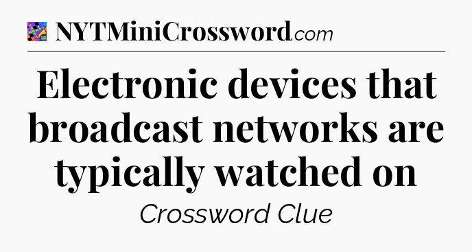 Electronic devices that broadcast networks are typically watched on Crossword Clue
