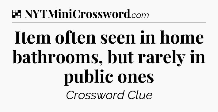 Solution: Item often seen in home bathrooms, but rarely in public ones - NYT Crossword