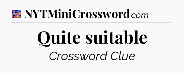 Quite suitable Crossword Clue