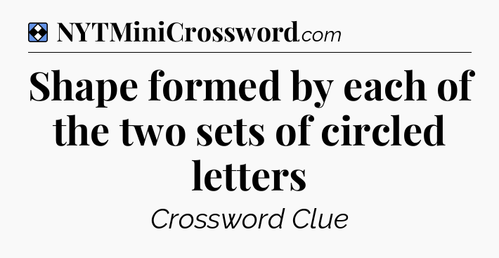 Solution: Shape formed by each of the two sets of circled letters - NYT Mini Crossword