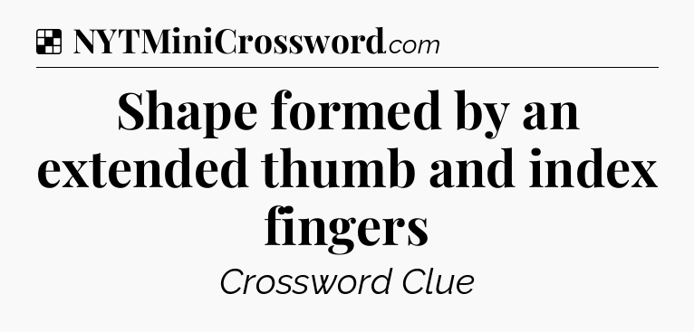 Solution: Shape formed by an extended thumb and index fingers - NYT Crossword