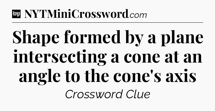 Shape formed by a plane intersecting a cone at an angle to the cone's axis Crossword Clue