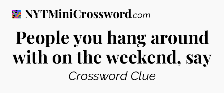 People you hang around with on the weekend, say Crossword Clue