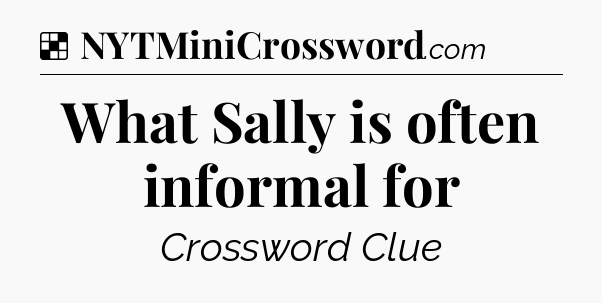 Solution: What Sally is often informal for - NYT Crossword