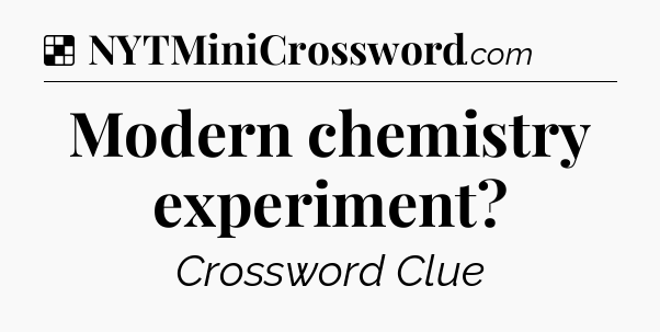 Solution: Modern chemistry experiment - NYT Crossword