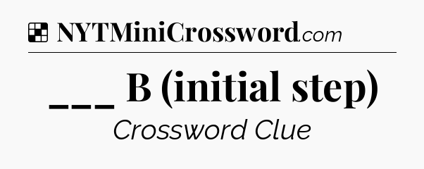 Solution: ___ B (initial step) - NYT Crossword