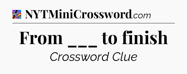 From ___ to finish Crossword Clue