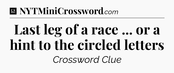 Last leg of a race ... or a hint to the circled letters - LA Times Crossword