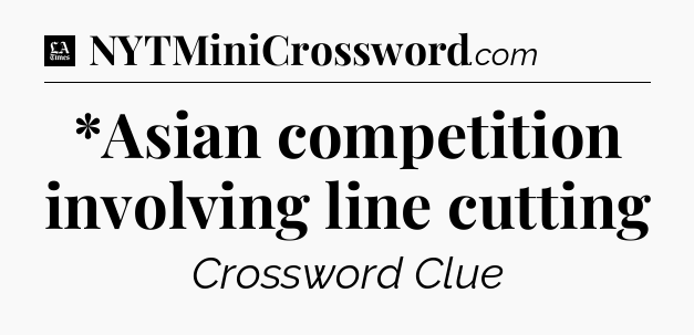 *Asian competition involving line cutting - LA Times Crossword