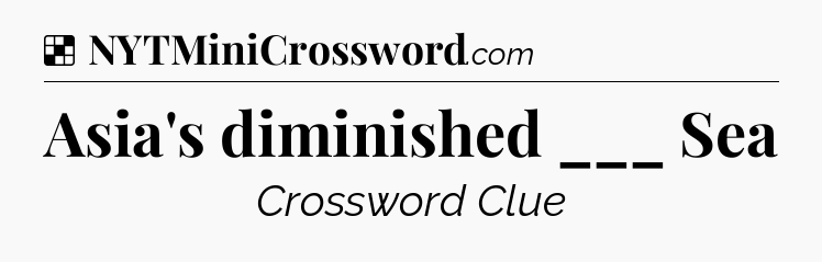 Solution: Asia's diminished ___ Sea - NYT Crossword