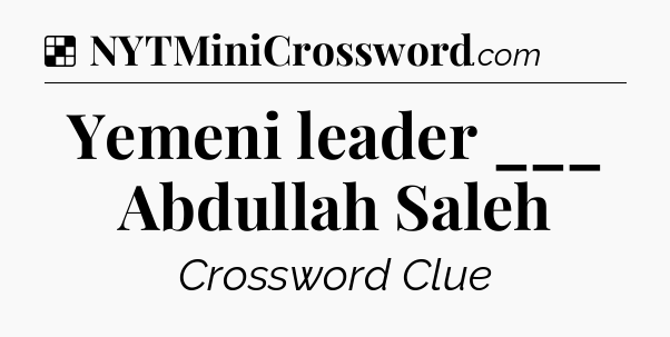 Solution: Yemeni leader ___ Abdullah Saleh - NYT Crossword