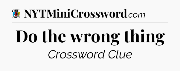 Do the wrong thing Crossword Clue
