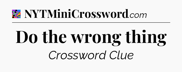 Do the wrong thing Crossword Clue