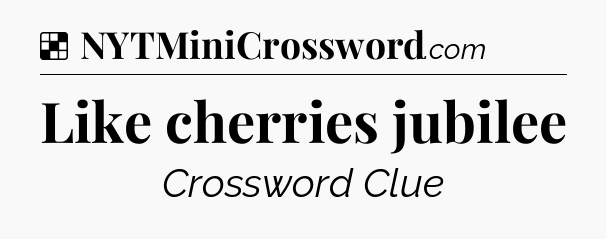 Solution: Like cherries jubilee - NYT Crossword