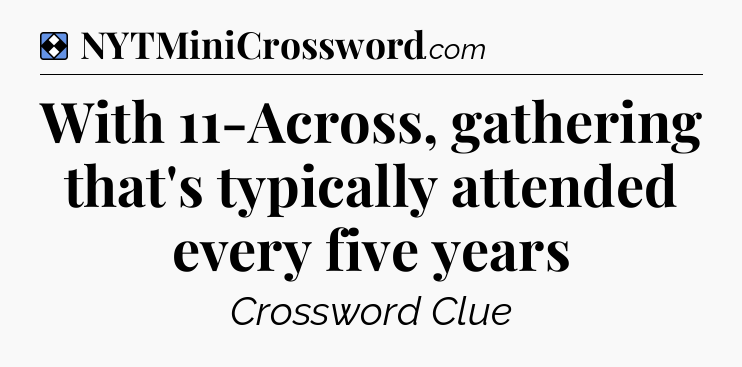 Solution: With 11-Across, gathering that's typically attended every five years - NYT Mini Crossword