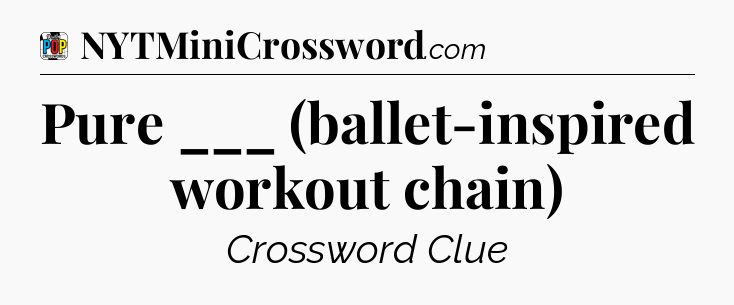 Pure ___ (ballet-inspired workout chain) Crossword Clue