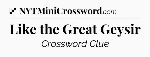 Solution: Like the Great Geysir - NYT Crossword