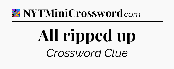 All ripped up Crossword Clue