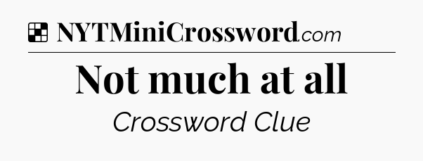 Solution: Not much at all - NYT Crossword